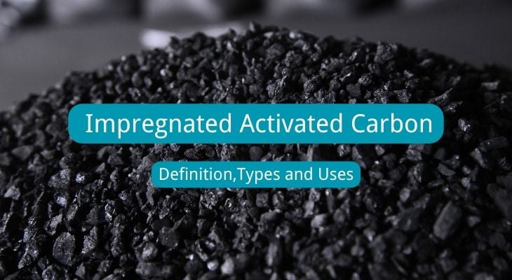 Guide To Impregnated Activated Carbon: Definition,Types And Uses